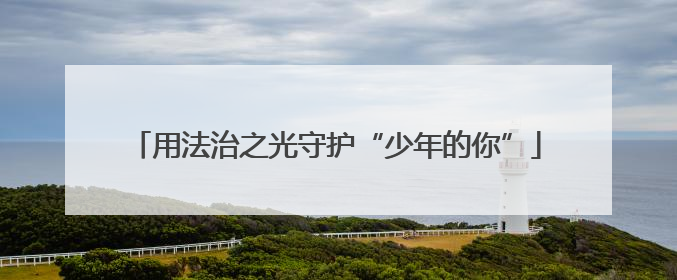 用法治之光守护“少年的你”