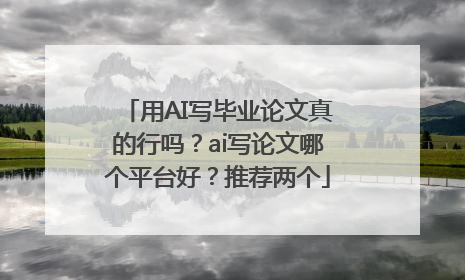 用AI写毕业论文真的行吗？ai写论文哪个平台好？推荐两个