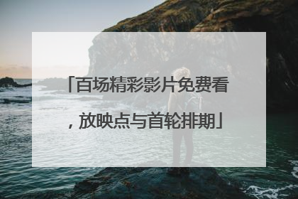 百场精彩影片免费看，放映点与首轮排期