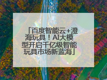 百度智能云+澄海玩具！AI大模型开启千亿级智能玩具市场新蓝海