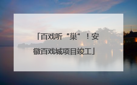 百戏听“巢”！安徽百戏城项目竣工