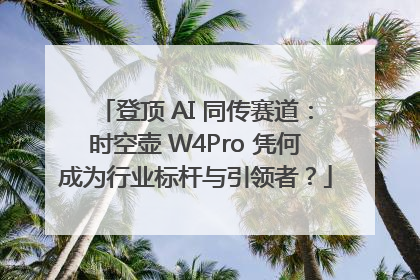 登顶 AI 同传赛道：时空壶 W4Pro 凭何成为行业标杆与引领者？