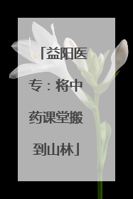 益阳医专：将中药课堂搬到山林