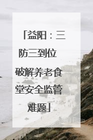 益阳：三防三到位 破解养老食堂安全监管难题
