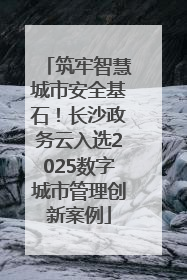 筑牢智慧城市安全基石！长沙政务云入选2025数字城市管理创新案例