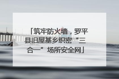 筑牢防火墙，罗平县旧屋基乡织密“三合一”场所安全网