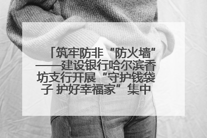 筑牢防非“防火墙”——建设银行哈尔滨香坊支行开展“守护钱袋子 护好幸福家”集中宣传日活动
