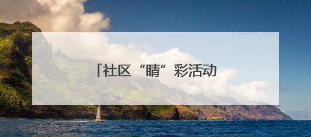 社区“睛”彩活动 守护居民眼健康