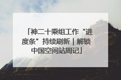 神二十乘组工作“进度条”持续刷新｜解锁中国空间站周记