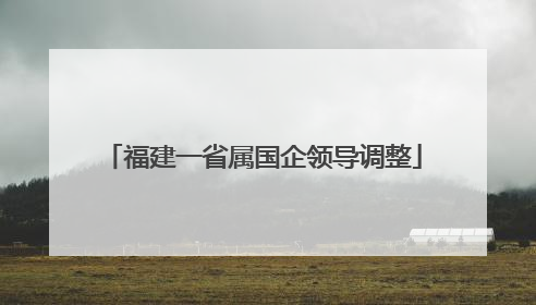 福建一省属国企领导调整