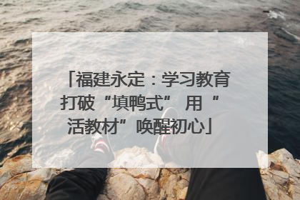 福建永定：学习教育打破“填鸭式” 用“活教材”唤醒初心