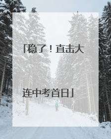 稳了！直击大连中考首日