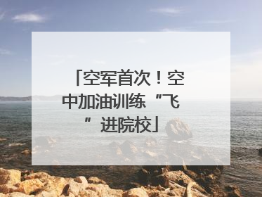 空军首次！空中加油训练“飞”进院校