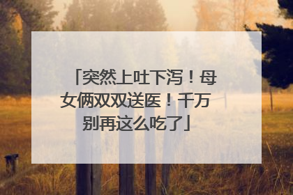 突然上吐下泻！母女俩双双送医！千万别再这么吃了