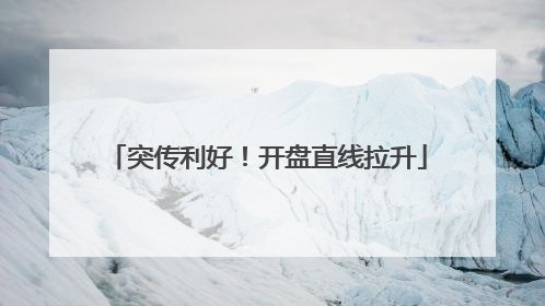 突传利好！开盘直线拉升