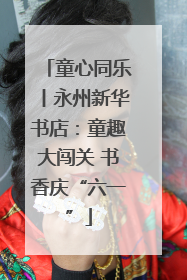 童心同乐丨永州新华书店：童趣大闯关 书香庆“六一”