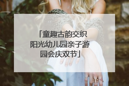童趣古韵交织 阳光幼儿园亲子游园会庆双节