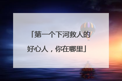 第一个下河救人的好心人，你在哪里