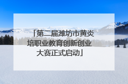 第二届潍坊市黄炎培职业教育创新创业大赛正式启动