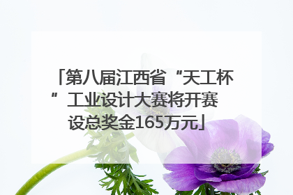 第八届江西省“天工杯”工业设计大赛将开赛 设总奖金165万元