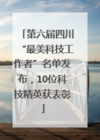 第六届四川“最美科技工作者”名单发布，10位科技精英获表彰