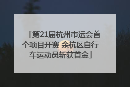 第21届杭州市运会首个项目开赛 余杭区自行车运动员斩获首金