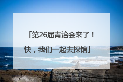 第26届青洽会来了！快，我们一起去探馆