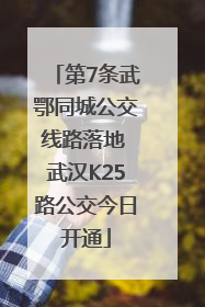 第7条武鄂同城公交线路落地 武汉K25路公交今日开通