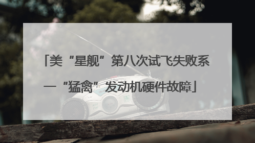 美“星舰”第八次试飞失败系一“猛禽”发动机硬件故障