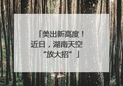 美出新高度！近日，湖南天空“放大招”