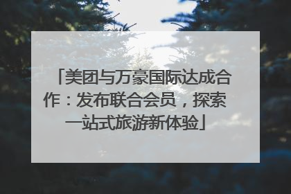 美团与万豪国际达成合作：发布联合会员，探索一站式旅游新体验
