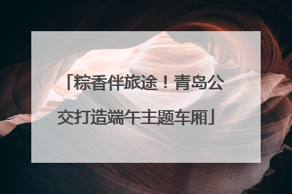 粽香伴旅途！青岛公交打造端午主题车厢