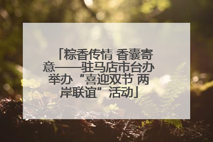 粽香传情 香囊寄意——驻马店市台办举办“喜迎双节 两岸联谊”活动