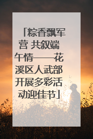 粽香飘军营 共叙端午情——花溪区人武部开展多彩活动迎佳节