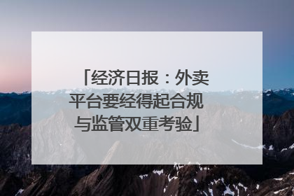 经济日报：外卖平台要经得起合规与监管双重考验
