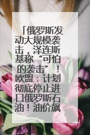 俄罗斯发动大规模袭击，泽连斯基称“可怕的袭击”！欧盟：计划彻底停止进口俄罗斯石油！油价飙涨