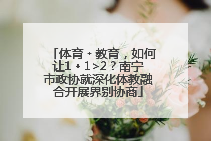 体育﹢教育，如何让1﹢1>2？南宁市政协就深化体教融合开展界别协商