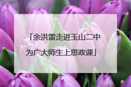 余洪雷走进玉山二中为广大师生上思政课