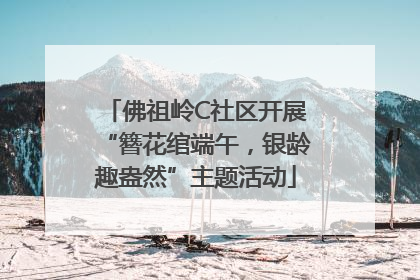 佛祖岭C社区开展“簪花绾端午，银龄趣盎然”主题活动