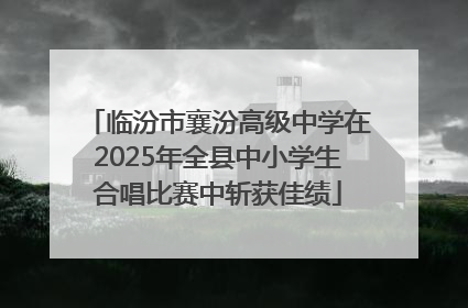 临汾市襄汾高级中学在2025年全县中小学生合唱比赛中斩获佳绩