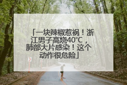 一块辣椒惹祸！浙江男子高烧40℃，肺部大片感染！这个动作很危险