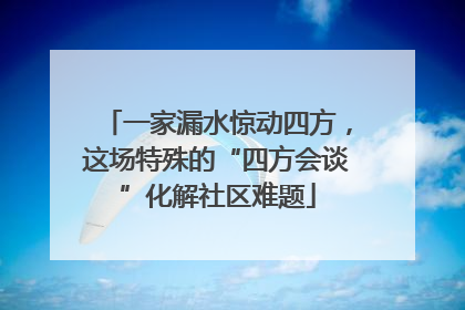 一家漏水惊动四方，这场特殊的“四方会谈”化解社区难题