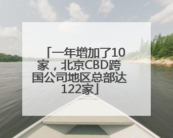 一年增加了10家，北京CBD跨国公司地区总部达122家