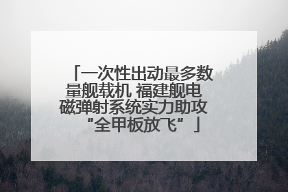 一次性出动最多数量舰载机 福建舰电磁弹射系统实力助攻“全甲板放飞”