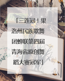 三连冠！果洛州民族歌舞团蝉联第四届青海省原创舞蹈大赛冠军