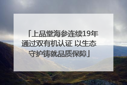 上品堂海参连续19年通过双有机认证 以生态守护铸就品质保障
