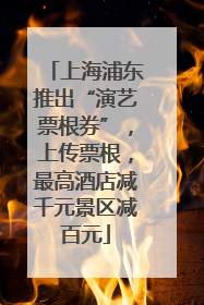 上海浦东推出“演艺票根券”，上传票根，最高酒店减千元景区减百元
