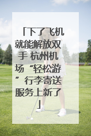 下了飞机就能解放双手 杭州机场“轻松游”行李寄送服务上新了