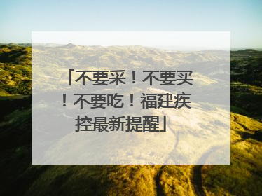 不要采！不要买！不要吃！福建疾控最新提醒