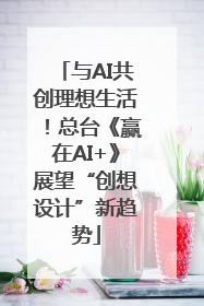 与AI共创理想生活！总台《赢在AI+》展望“创想设计”新趋势
